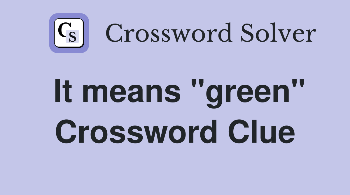 It means "green" Crossword Clue