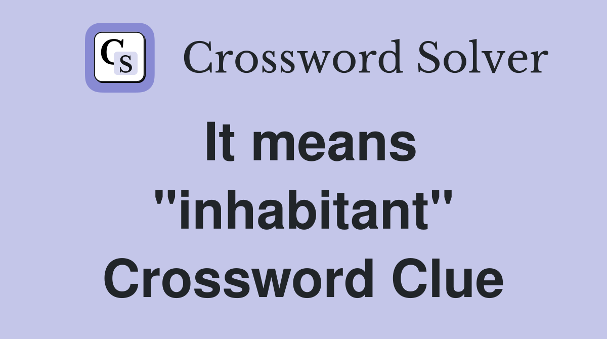 It means "inhabitant" Crossword Clue