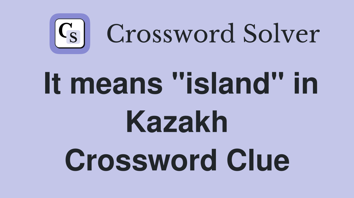 It means "island" in Kazakh Crossword Clue