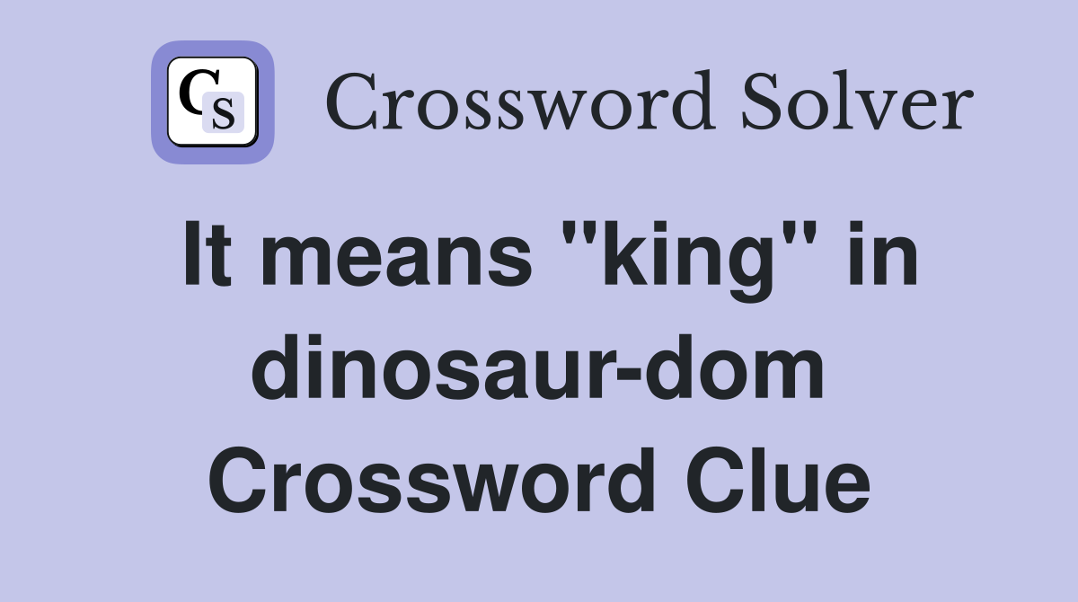 It means "king" in dinosaur-dom Crossword Clue
