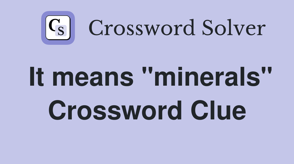 It means "minerals" Crossword Clue