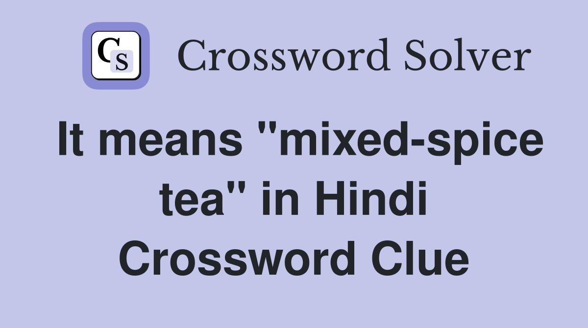 It means "mixed-spice tea" in Hindi Crossword Clue