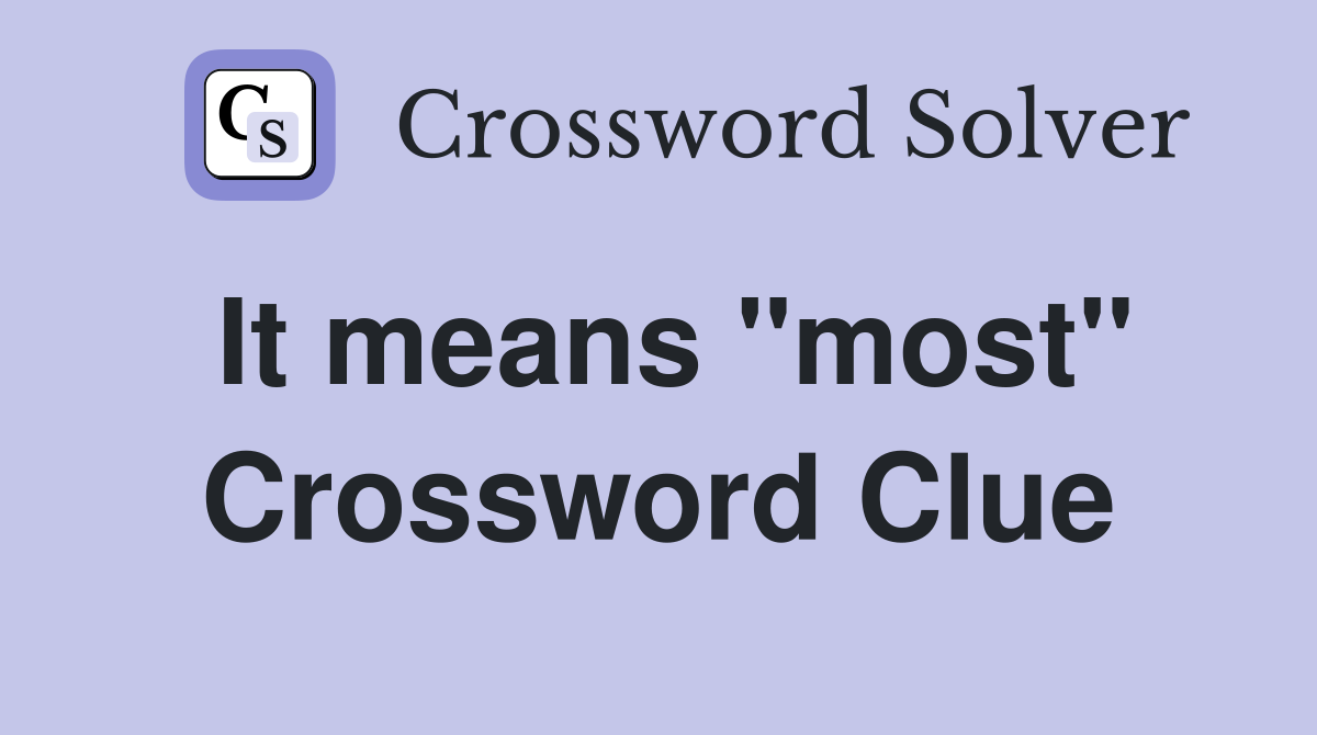 It means "most" Crossword Clue