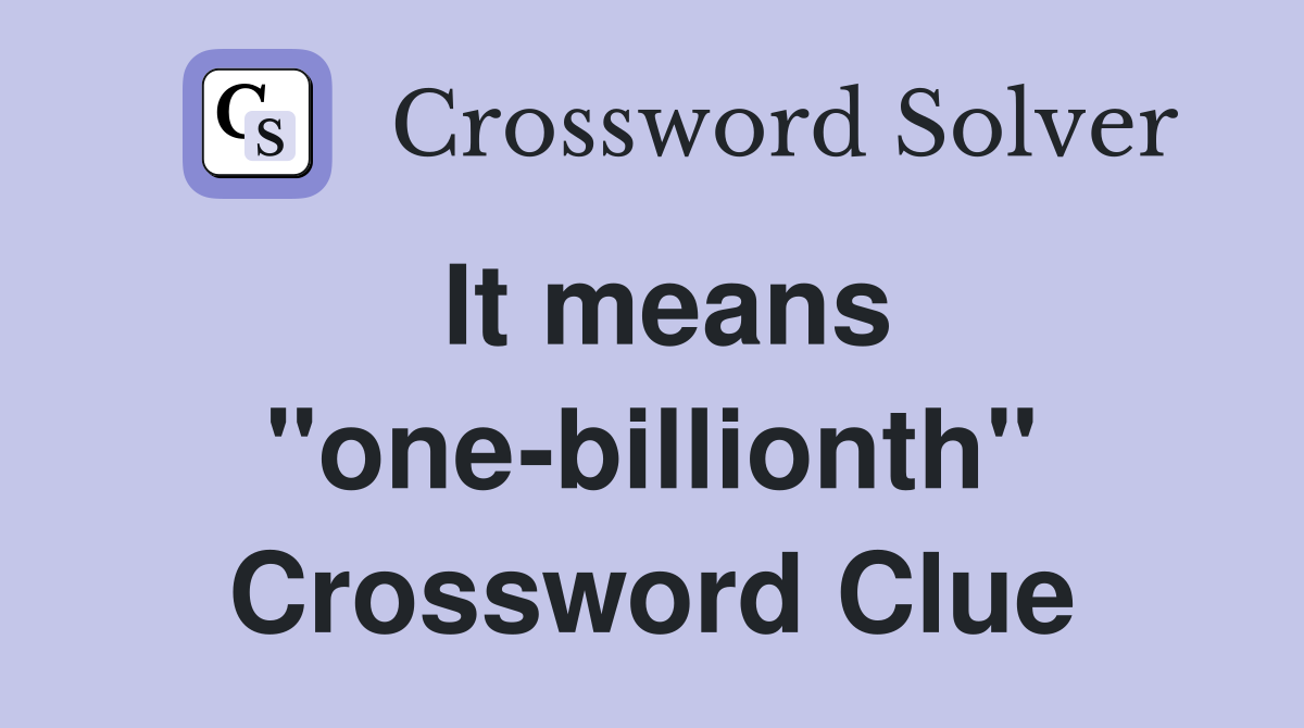 It means "one-billionth" Crossword Clue