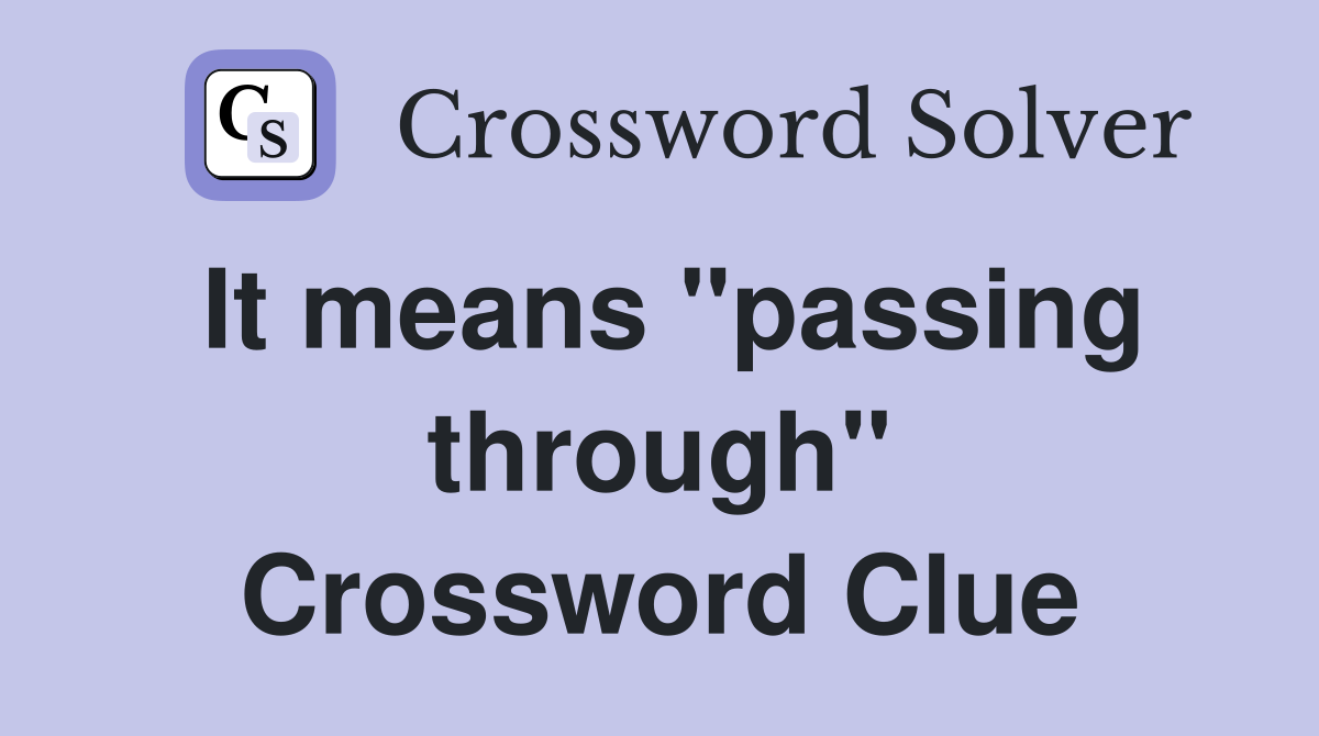 It means "passing through" Crossword Clue