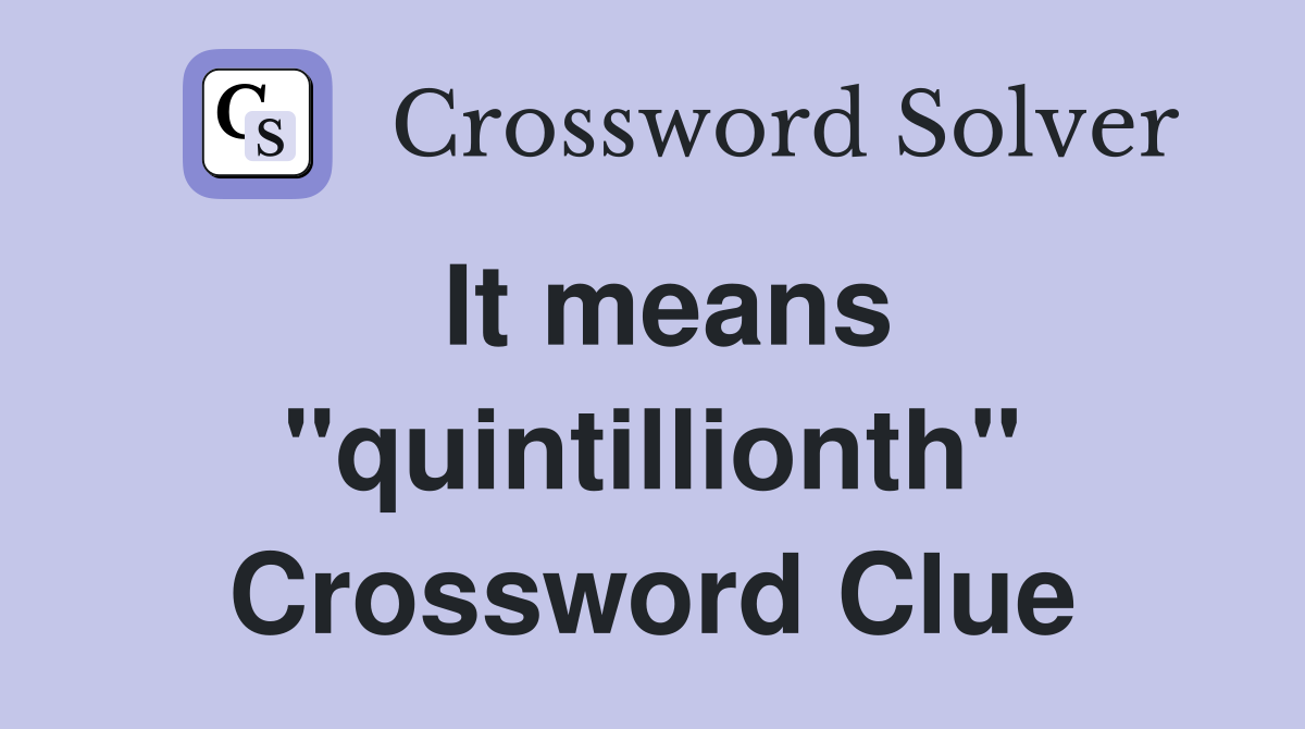 It means "quintillionth" Crossword Clue