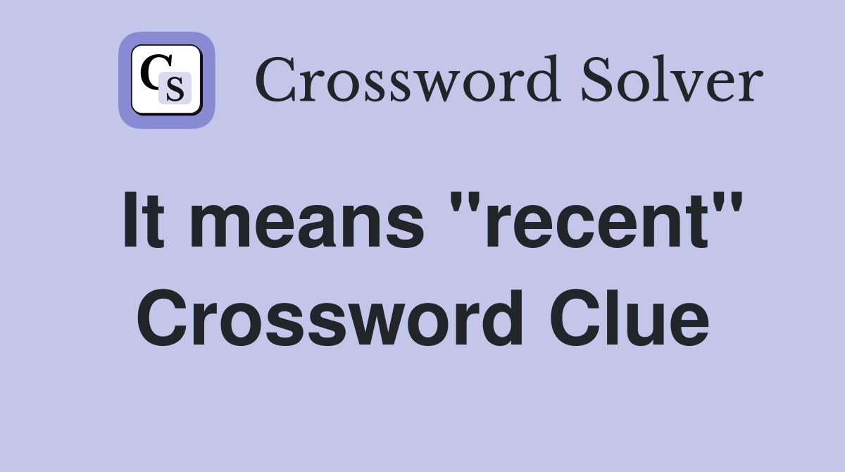 It means "recent" Crossword Clue