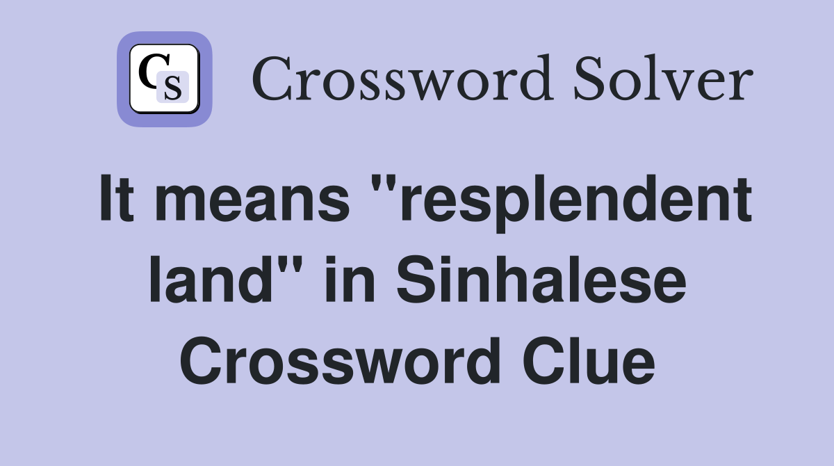 It means "resplendent land" in Sinhalese Crossword Clue