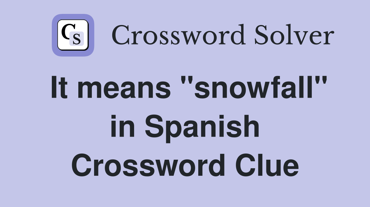 It means "snowfall" in Spanish Crossword Clue