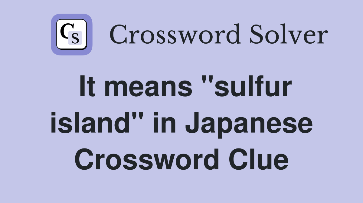 It means "sulfur island" in Japanese Crossword Clue