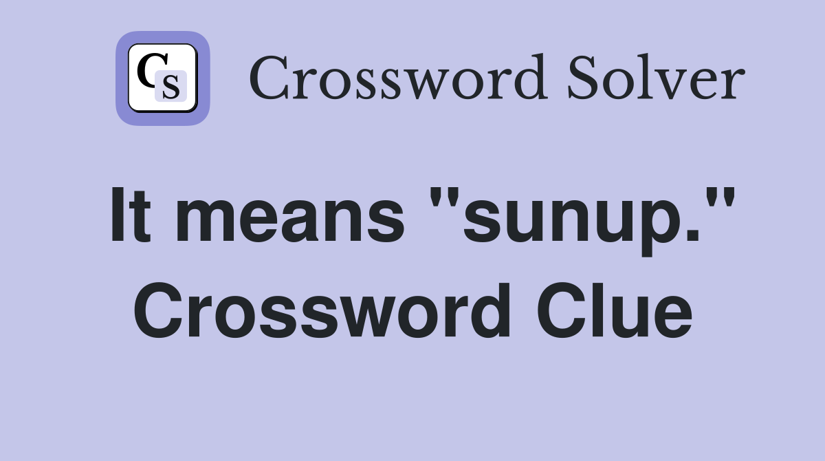 It means "sunup." Crossword Clue