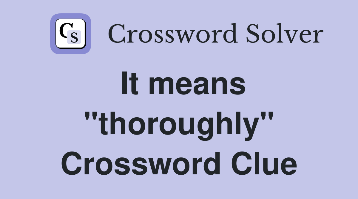 It means "thoroughly" Crossword Clue