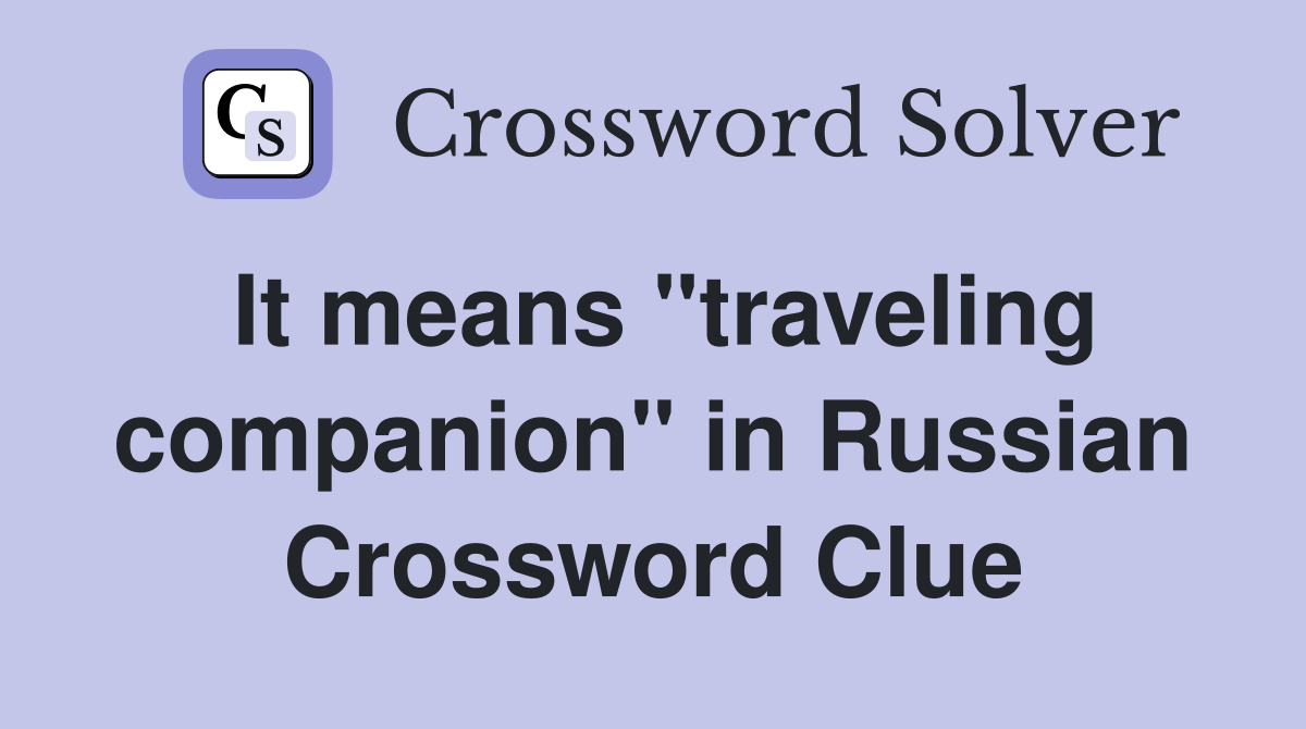 It means "traveling companion" in Russian Crossword Clue