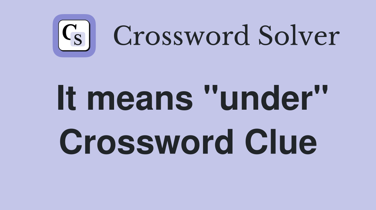 It means "under" Crossword Clue