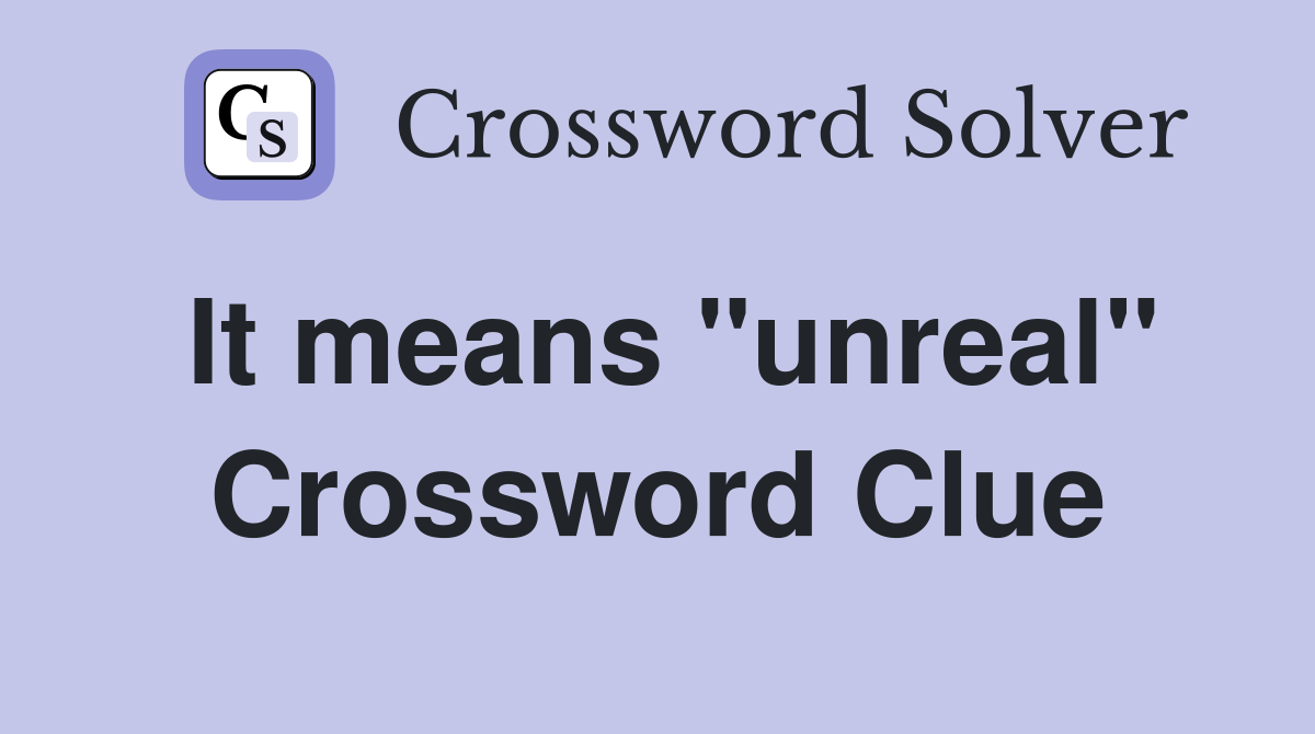It means "unreal" Crossword Clue