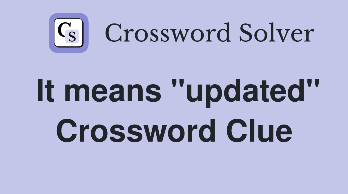 It means "updated" Crossword Clue