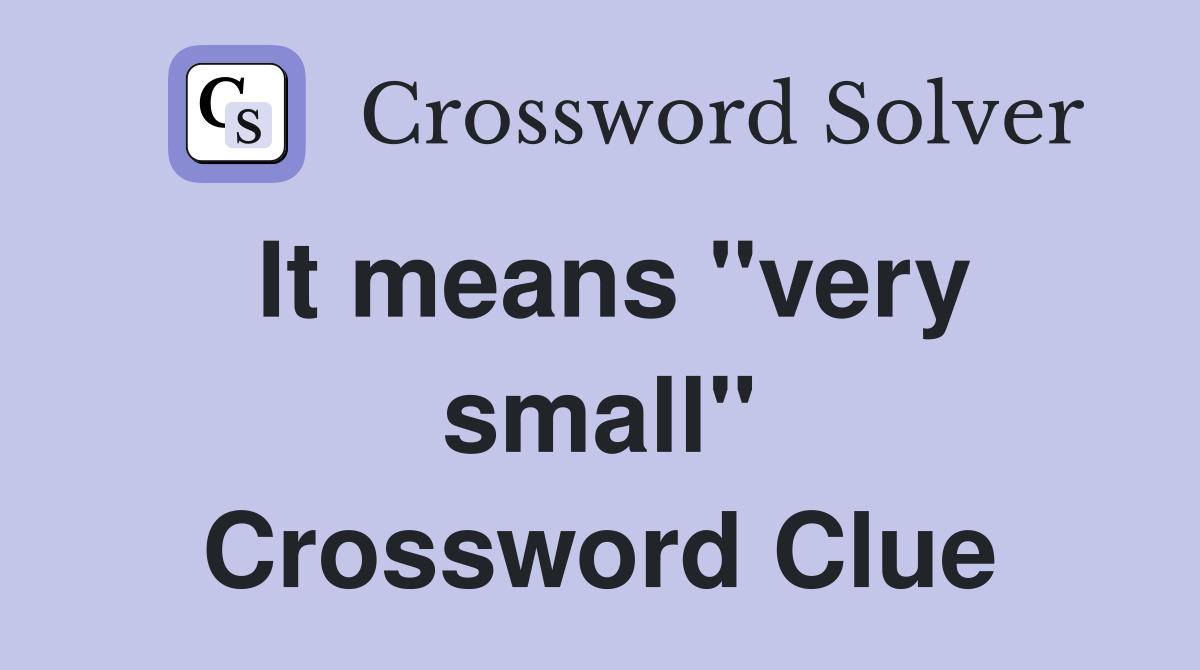 It means "very small" Crossword Clue