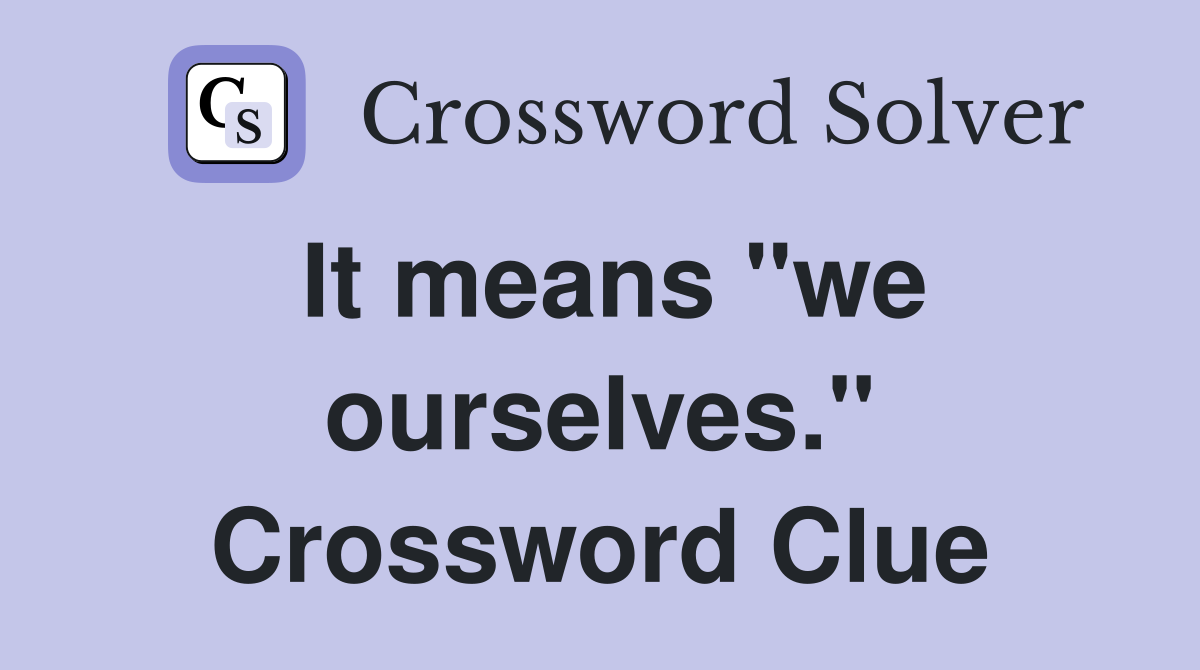 It means "we ourselves." Crossword Clue