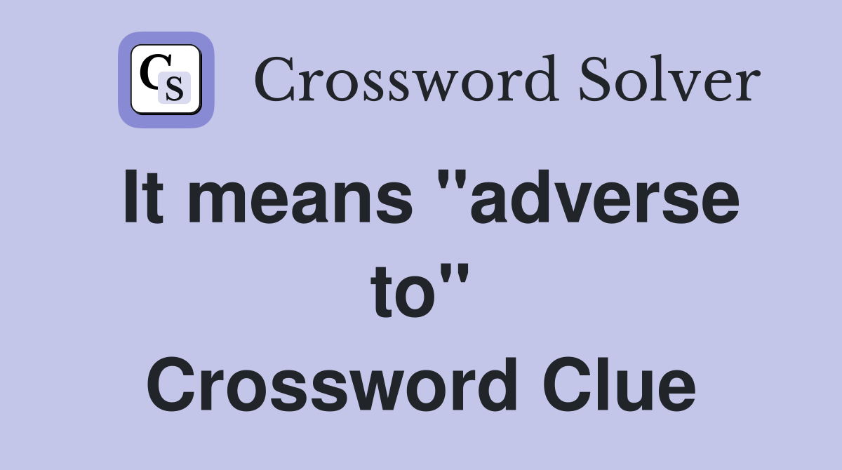 It means ''adverse to'' Crossword Clue