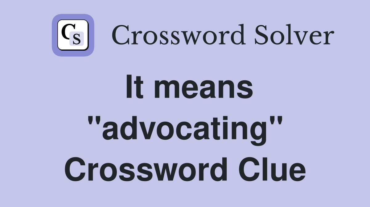 It means ''advocating'' Crossword Clue