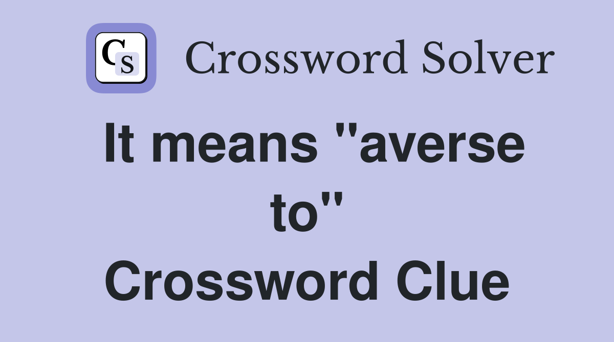 It means ''averse to'' Crossword Clue