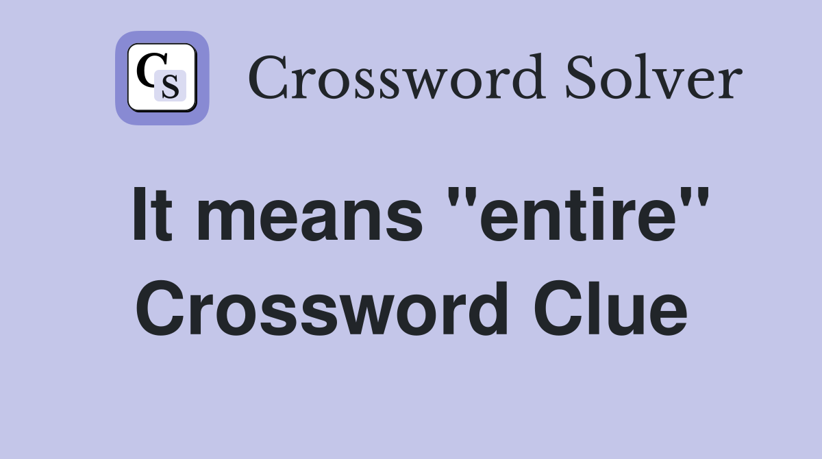 It means ''entire'' Crossword Clue