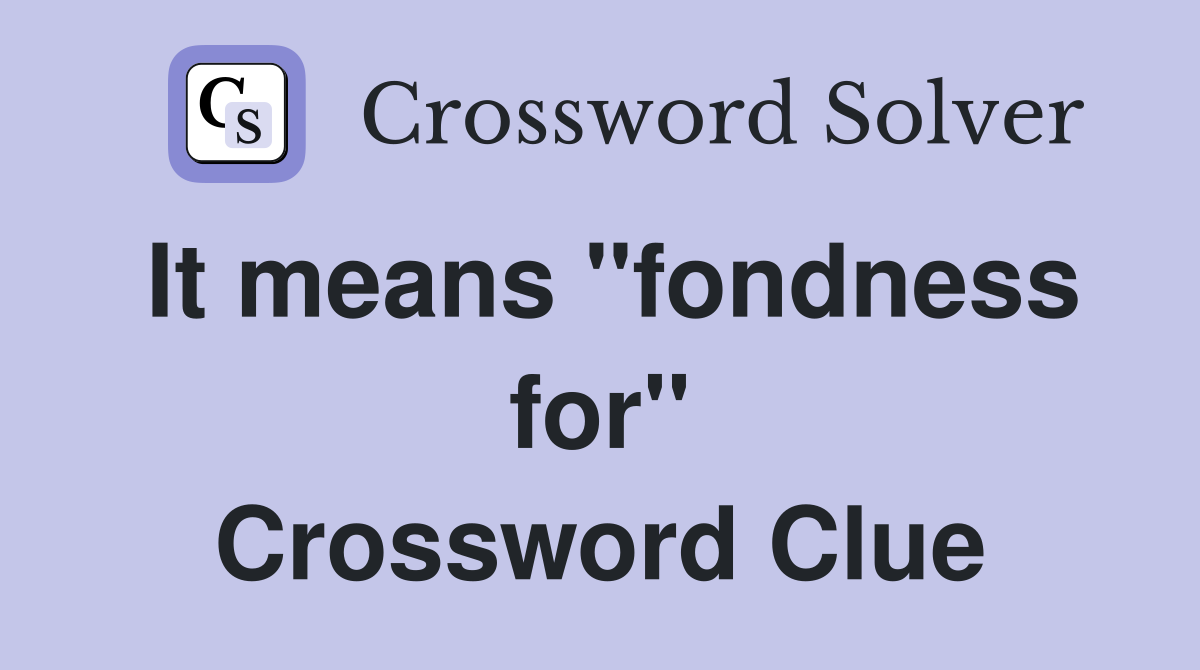 It means ''fondness for'' Crossword Clue