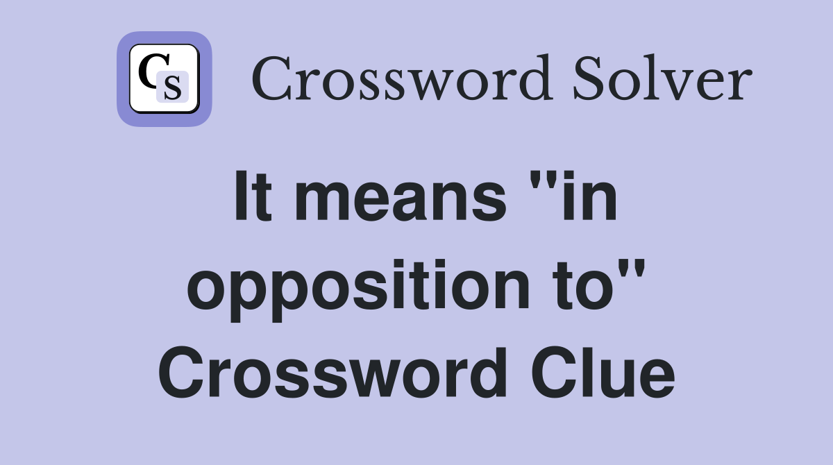 It means ''in opposition to'' Crossword Clue
