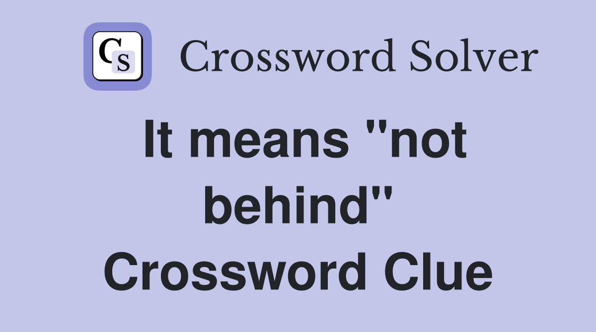 It means ''not behind'' Crossword Clue