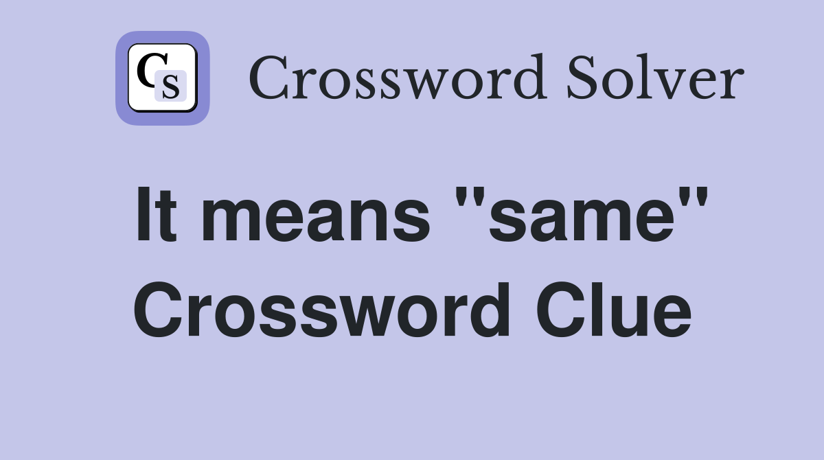 It means ''same'' Crossword Clue
