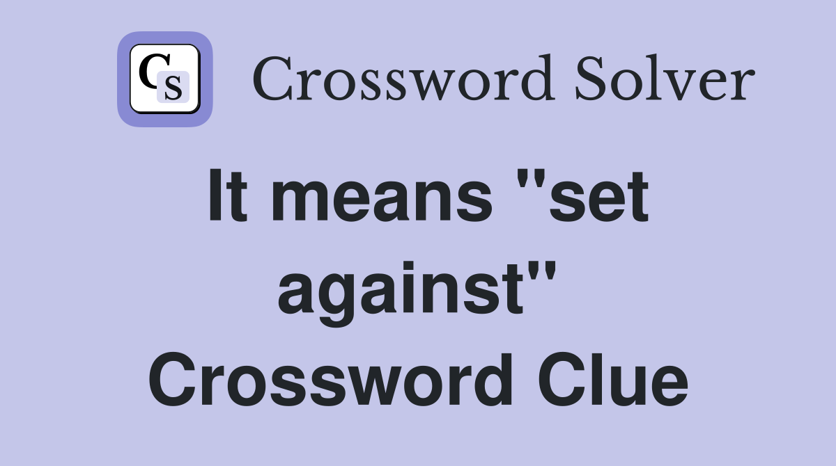 It means ''set against'' Crossword Clue
