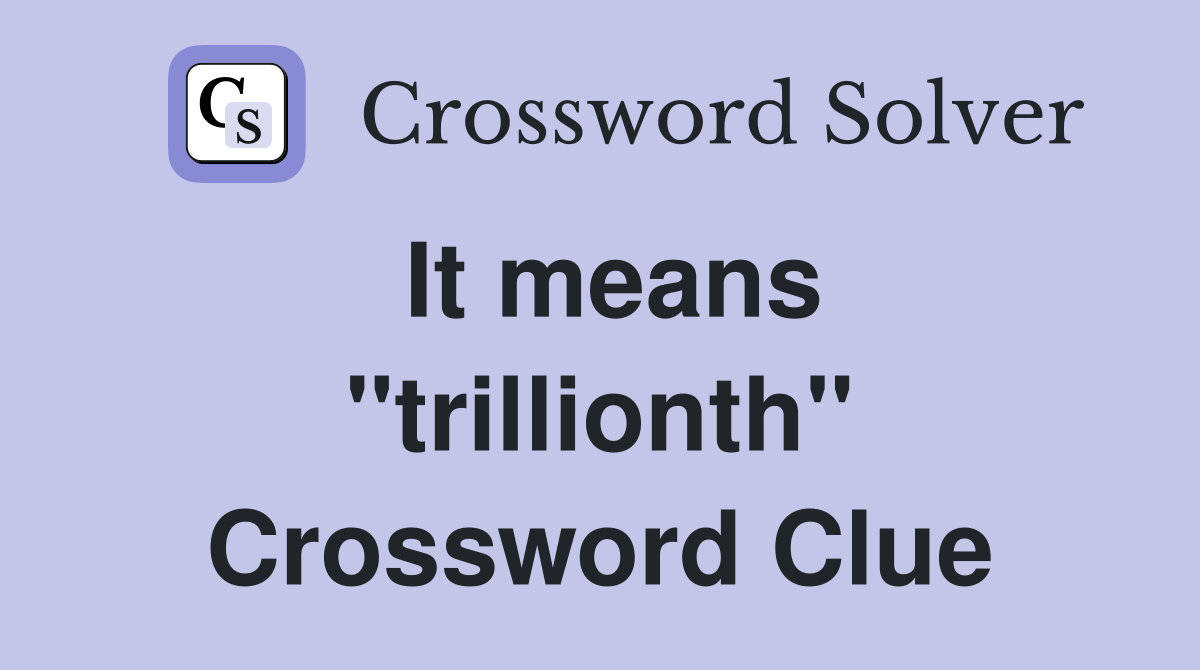 It means ''trillionth'' Crossword Clue