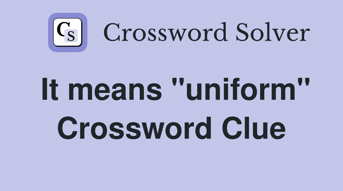It means ''uniform'' Crossword Clue