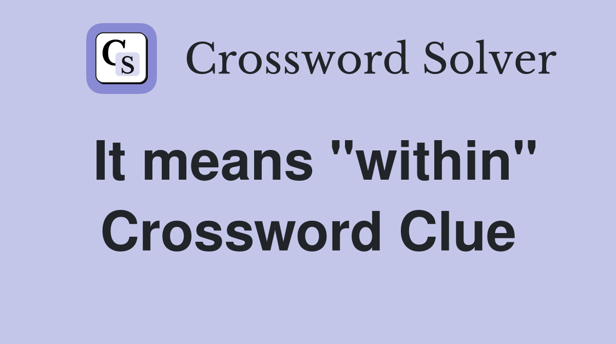 It means ''within'' Crossword Clue