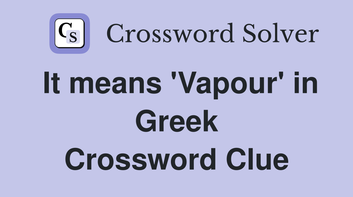 It means 'Vapour' in Greek Crossword Clue