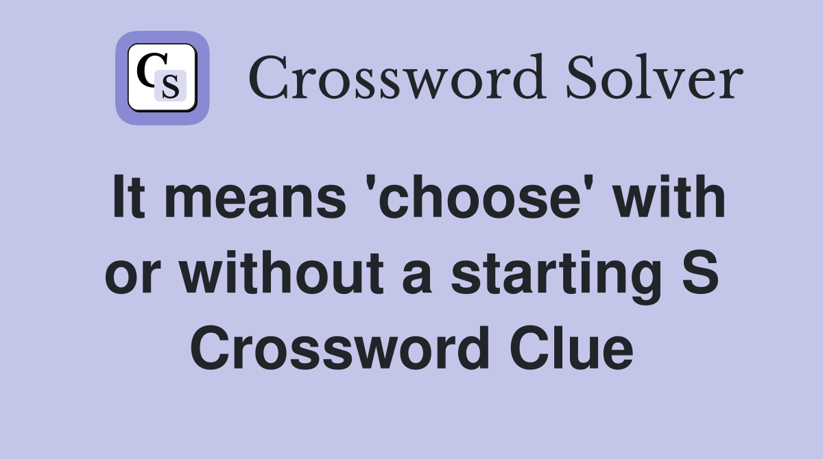 It means 'choose' with or without a starting S Crossword Clue