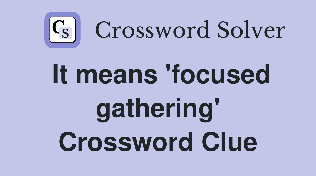 It means 'focused gathering' Crossword Clue
