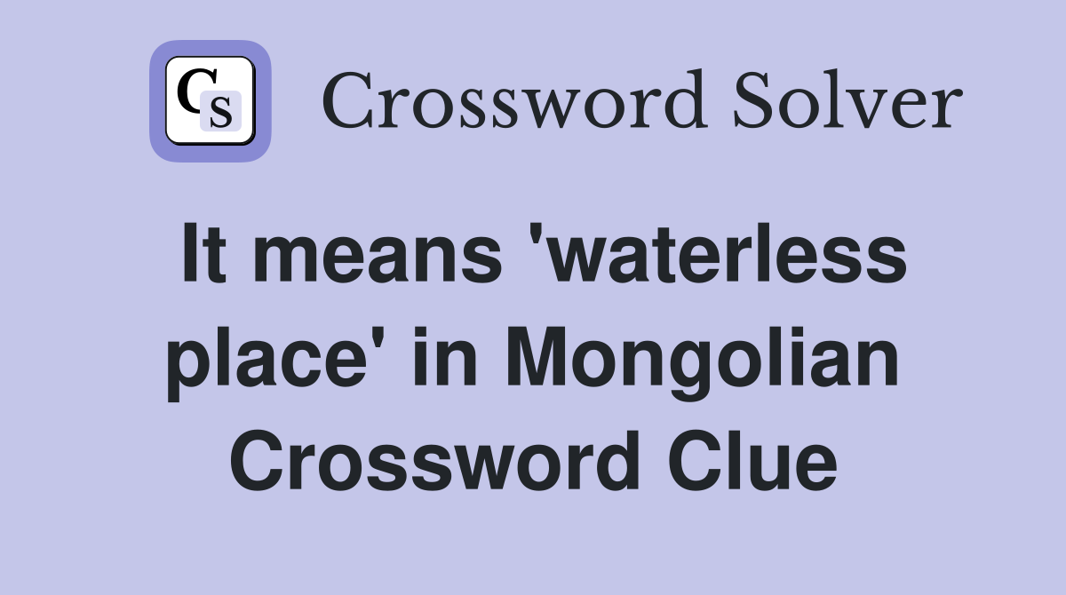 It means 'waterless place' in Mongolian Crossword Clue