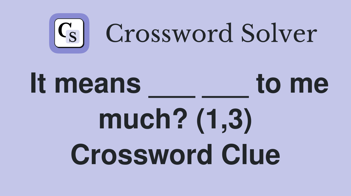 It means ___ ___ to me much? (1,3) Crossword Clue