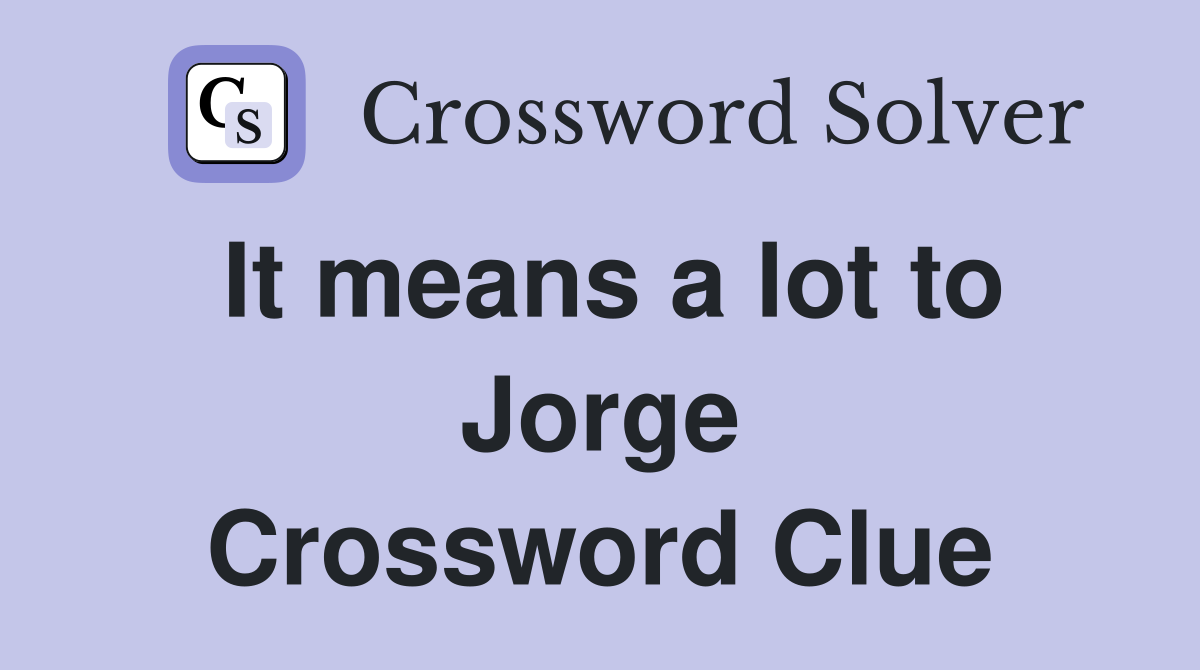 It means a lot to Jorge Crossword Clue