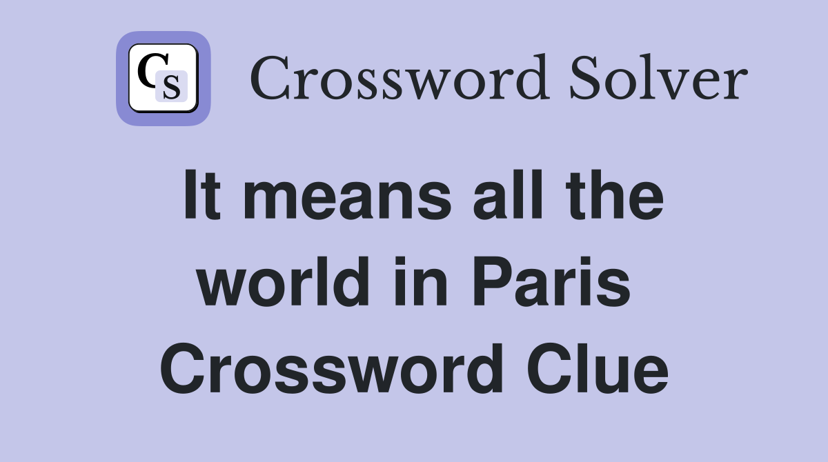 It means all the world in Paris Crossword Clue