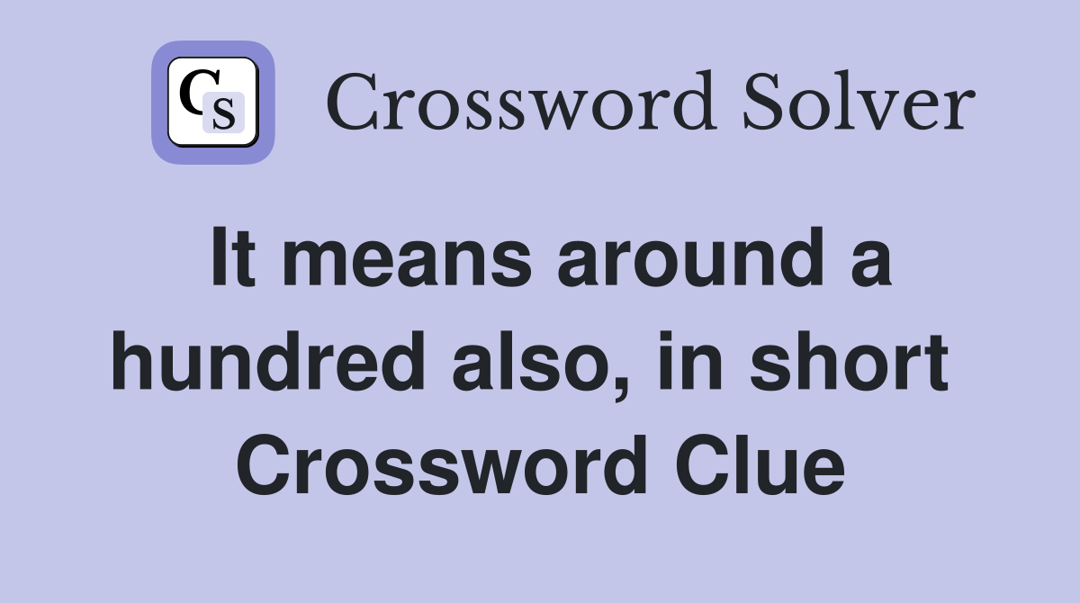 It means around a hundred also, in short  Crossword Clue