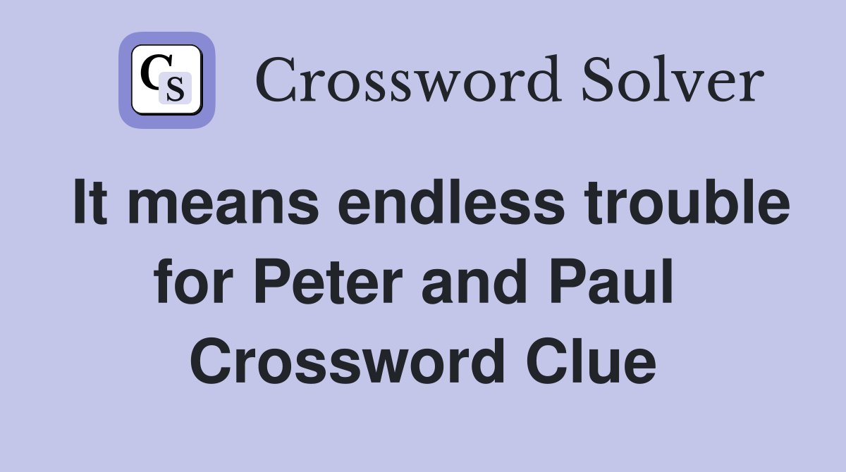 It means endless trouble for Peter and Paul  Crossword Clue