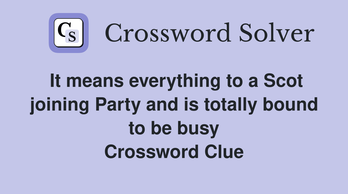 It means everything to a Scot joining Party and is totally bound to be busy Crossword Clue