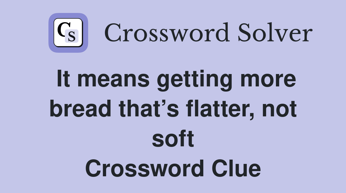 It means getting more bread that’s flatter, not soft Crossword Clue