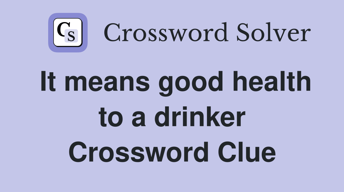 It means good health to a drinker Crossword Clue