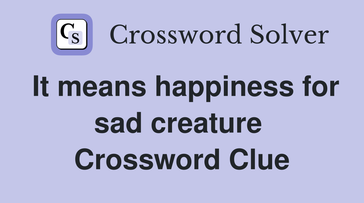 It means happiness for sad creature  Crossword Clue