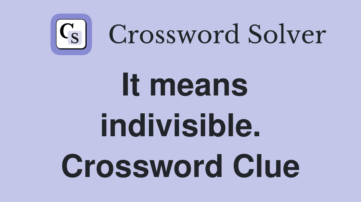 It means indivisible. Crossword Clue