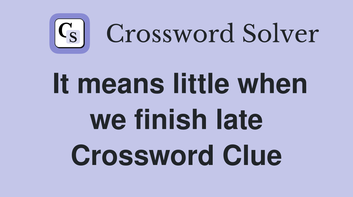 It means little when we finish late Crossword Clue