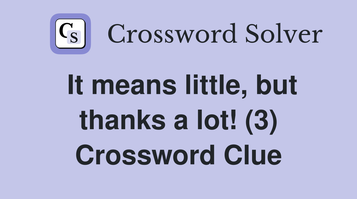 It means little, but thanks a lot! (3) Crossword Clue
